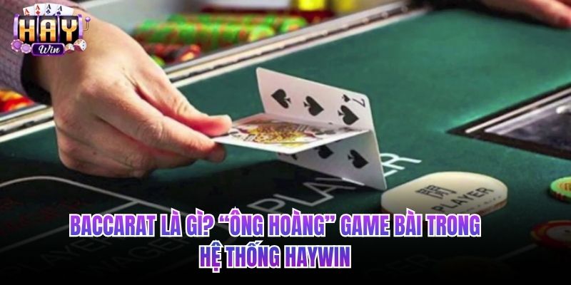 Baccarat là gì? “Ông hoàng” game bài trong hệ thống HAYWIN