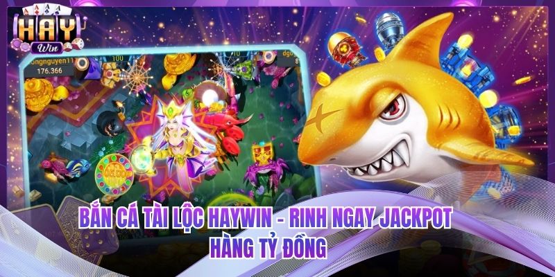 Bắn Cá Tài Lộc HAYWIN - Rinh Ngay Jackpot Hàng Tỷ Đồng