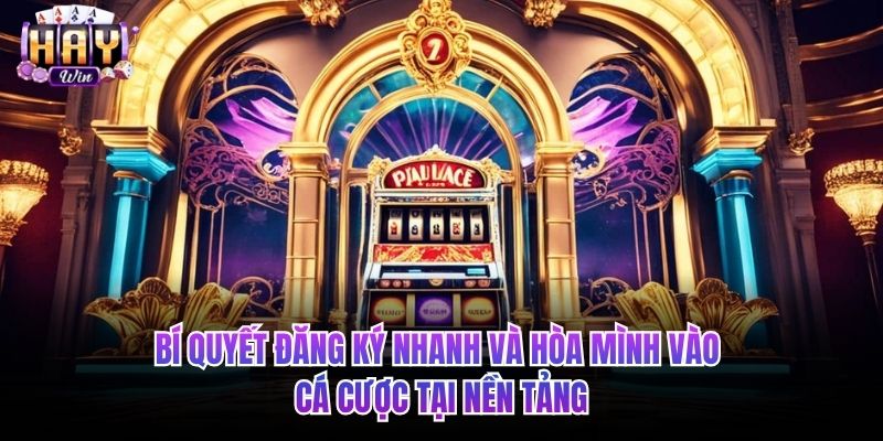 Bí quyết đăng ký nhanh và hòa mình vào cá cược tại nền tảng