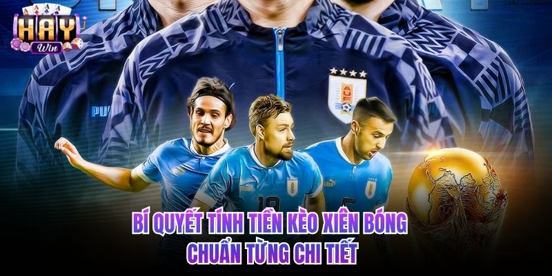 Bí quyết tính tiền kèo xiên bóng chuẩn từng chi tiết