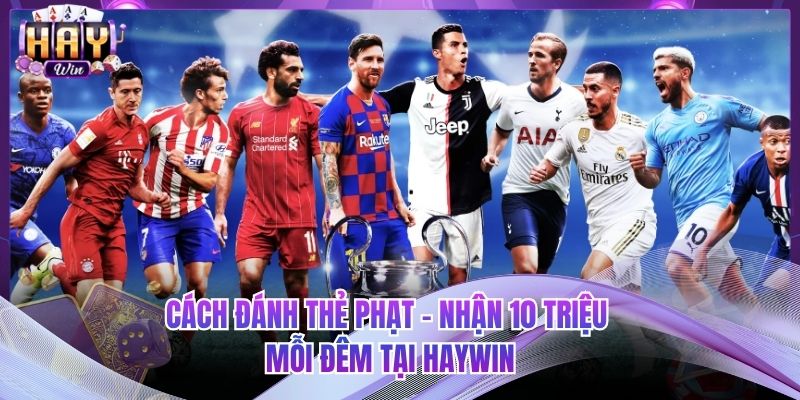 Cách Đánh Thẻ Phạt - Nhận 10 Triệu Mỗi Đêm Tại HAYWIN