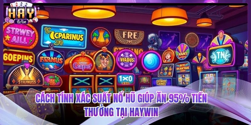 Cách Tính Xác Suất Nổ Hũ Giúp Ăn 95% Tiền Thưởng Tại HAYWIN