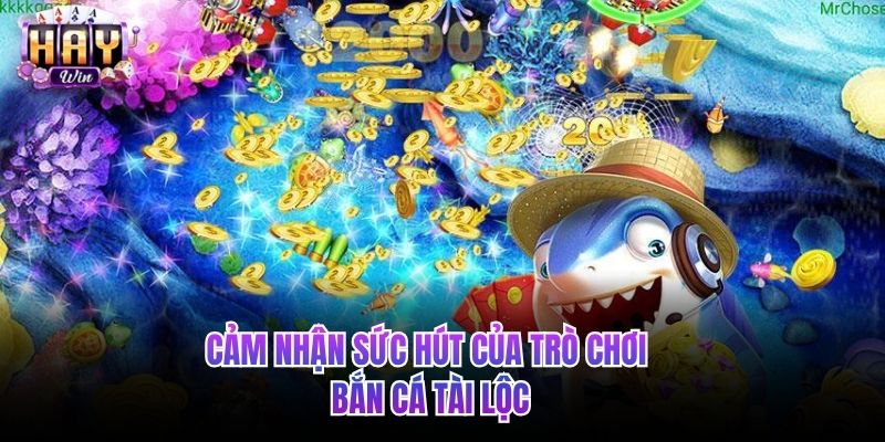 Cảm nhận sức hút của trò chơi bắn cá tài lộc