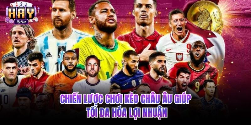 Chiến lược chơi kèo châu Âu giúp tối đa hóa lợi nhuận