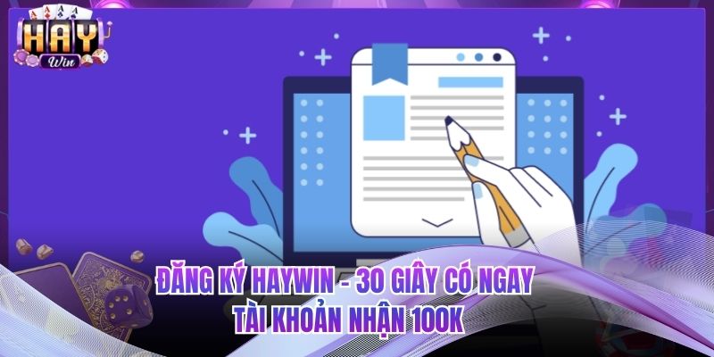 Đăng Ký HAYWIN - 30 Giây Có Ngay Tài Khoản Nhận 100K