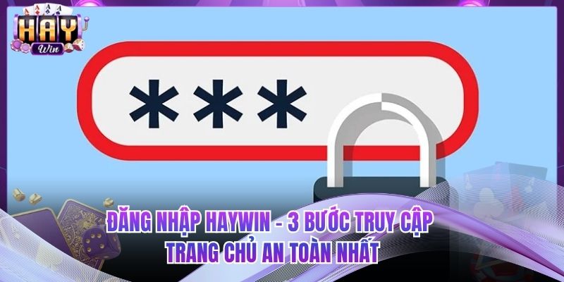 Đăng Nhập HAYWIN - 3 Bước Truy Cập Trang Chủ An Toàn Nhất