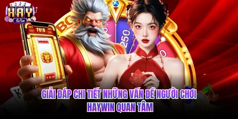 Giải đáp chi tiết những vấn đề người chơi HAYWIN quan tâm