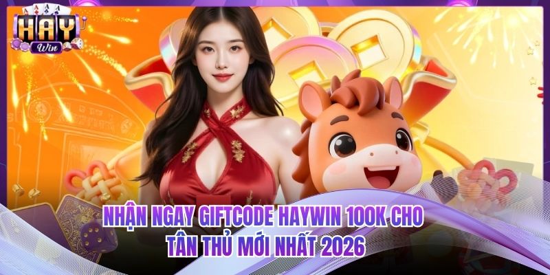 Nhận Ngay Giftcode HAYWIN 100K Cho Tân Thủ Mới Nhất 2026