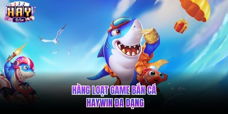 Hàng loạt game Bắn cá HAYWIN đa dạng