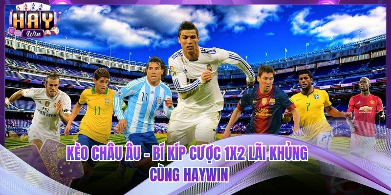 Kèo Châu Âu - Bí Kíp Cược 1x2 Lãi Khủng Cùng HAYWIN