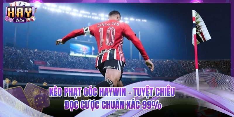 Kèo Phạt Góc HAYWIN - Tuyệt Chiêu Đọc Cược Chuẩn Xác 99%