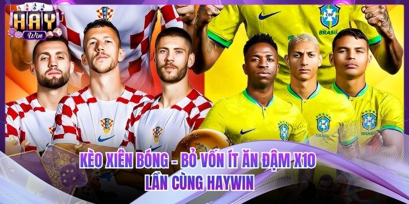 Kèo Xiên Bóng - Bỏ Vốn Ít Ăn Đậm X10 Lần Cùng HAYWIN