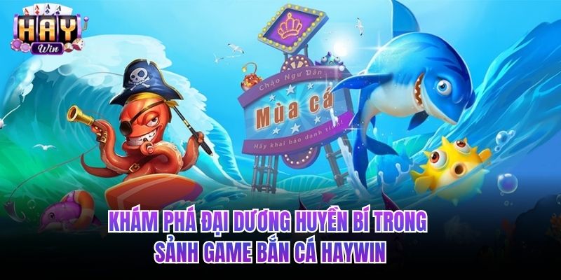 Khám phá đại dương huyền bí trong sảnh game bắn cá HAYWIN