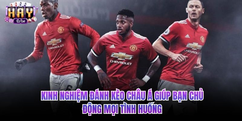 Kinh nghiệm đánh kèo châu Á giúp bạn chủ động mọi tình huống