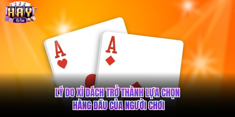Lý do Xì dách trở thành lựa chọn hàng đầu của người chơi