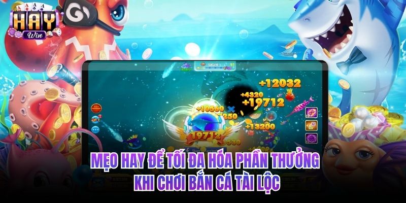 Mẹo hay để tối đa hóa phần thưởng khi chơi bắn cá tài lộc