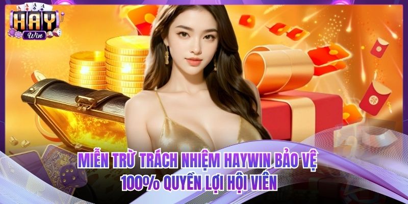 Miễn Trừ Trách Nhiệm HAYWIN Bảo Vệ 100% Quyền Lợi Hội Viên