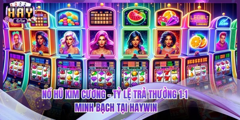 Nổ Hũ Kim Cương - Tỷ Lệ Trả Thưởng 1:1 Minh Bạch Tại HAYWIN
