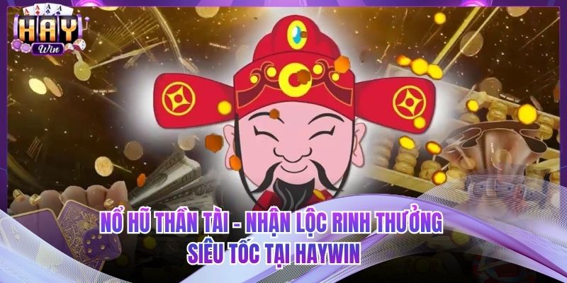 Nổ Hũ Thần Tài - Nhận Lộc Rinh Thưởng Siêu Tốc Tại HAYWIN