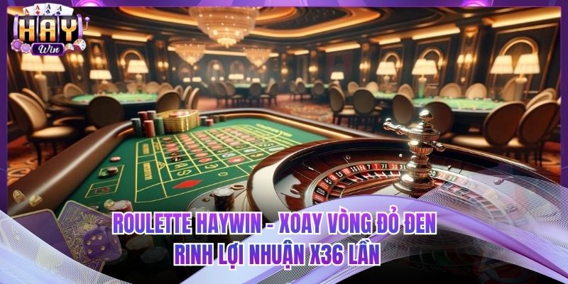 Roulette HAYWIN - Xoay Vòng Đỏ Đen Rinh Lợi Nhuận X36 Lần