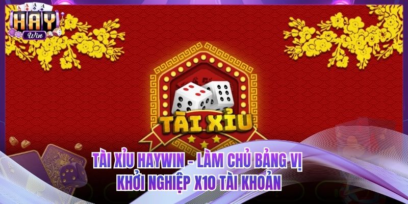 Tài Xỉu HAYWIN - Làm Chủ Bảng Vị Khởi Nghiệp X10 Tài Khoản