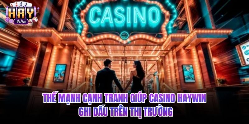 Thế mạnh cạnh tranh giúp Casino HAYWIN ghi dấu trên thị trường