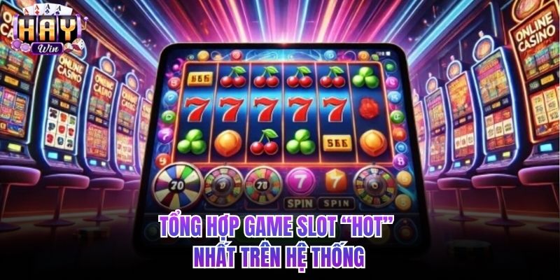 Tổng hợp game slot “hot” nhất trên hệ thống