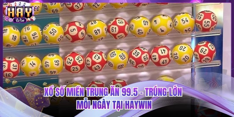 Xổ Số Miền Trung Ăn 99.5 - Trúng Lớn Mỗi Ngày Tại HAYWIN