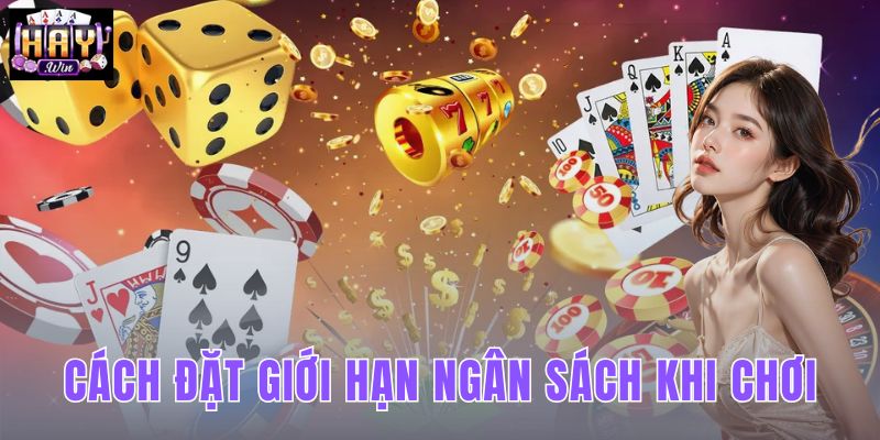 Cách Đặt Giới Hạn Ngân Sách Khi Chơi Tại Haywin