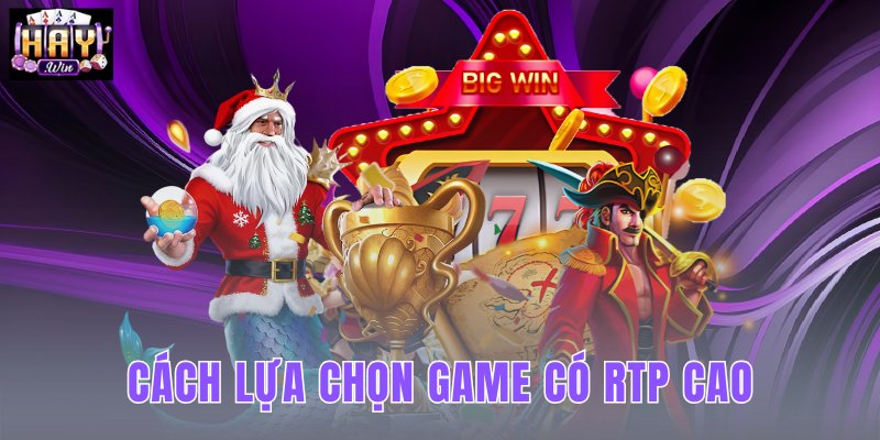 Cách Lựa Chọn Game Có RTP Cao Phù Hợp Phong Cách Chơi HAYWIN