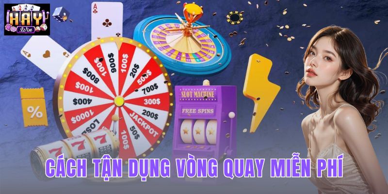 Cách Tận Dụng Vòng Quay Miễn Phí