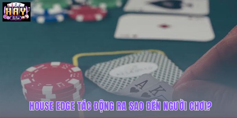 House Edge ảnh hưởng đến tỷ lệ thắng thế nào