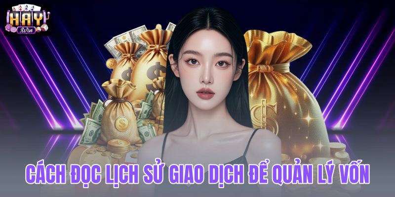 Cách đọc lịch sử giao dịch để quản lý vốn