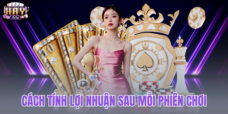 Cách tính lợi nhuận sau mỗi phiên chơi