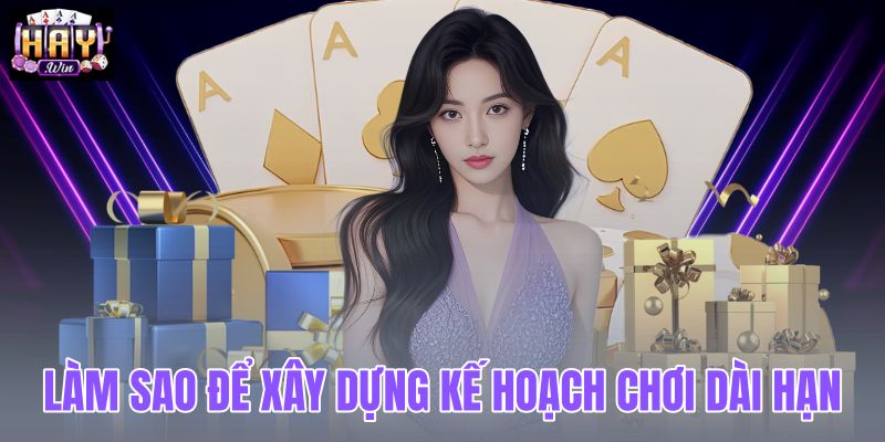 Làm sao để xây dựng kế hoạch chơi dài hạn