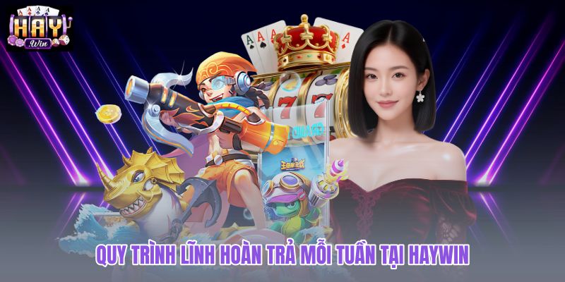 quy-trinh-linh-hoan-tra-moi-tuan-tai-haywin quy-trinh-linh-hoan-tra-moi-tuan-tai-haywin